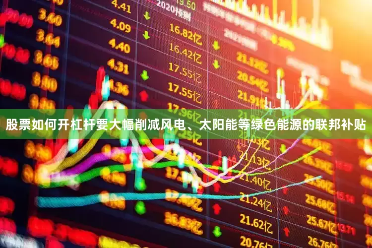 股票如何开杠杆要大幅削减风电、太阳能等绿色能源的联邦补贴