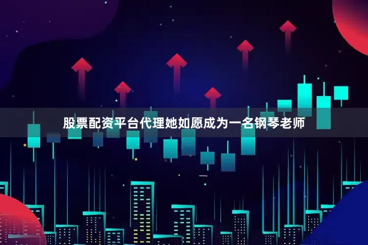股票配资平台代理她如愿成为一名钢琴老师