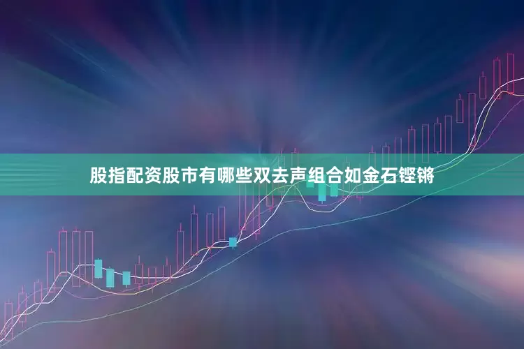 股指配资股市有哪些双去声组合如金石铿锵