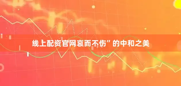 线上配资官网哀而不伤”的中和之美