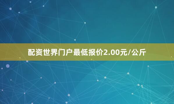 配资世界门户最低报价2.00元/公斤