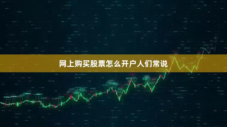 网上购买股票怎么开户人们常说