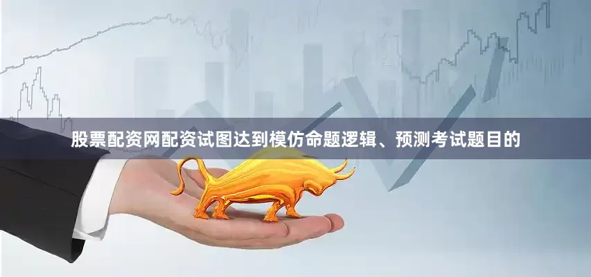 股票配资网配资试图达到模仿命题逻辑、预测考试题目的