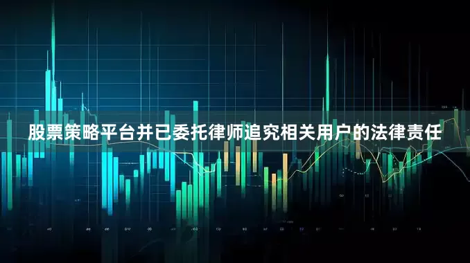 股票策略平台并已委托律师追究相关用户的法律责任