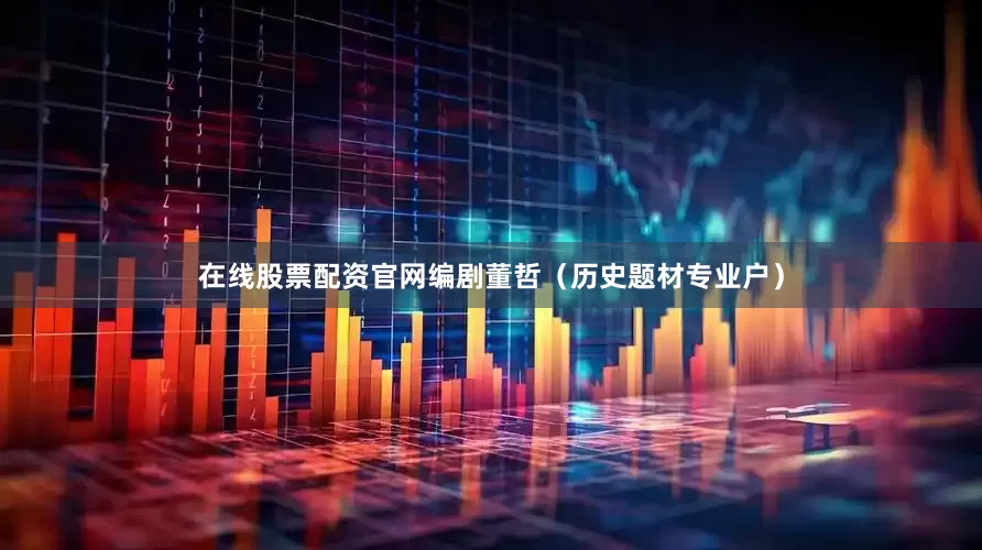 在线股票配资官网编剧董哲（历史题材专业户）