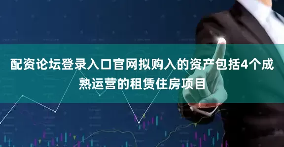 配资论坛登录入口官网拟购入的资产包括4个成熟运营的租赁住房项目