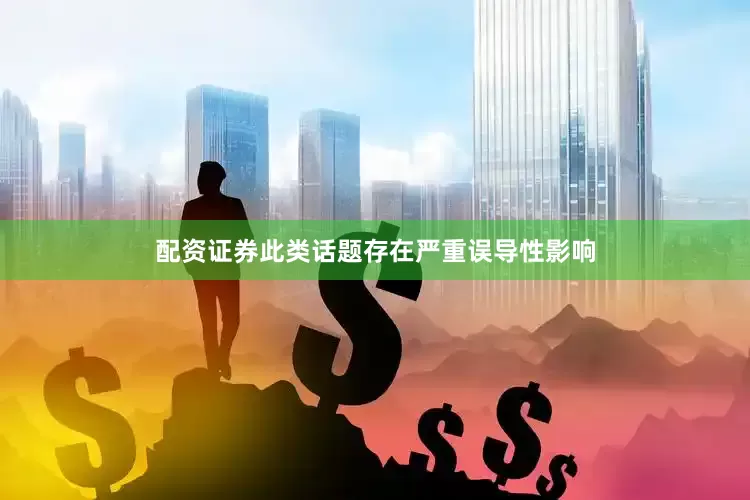 配资证券此类话题存在严重误导性影响