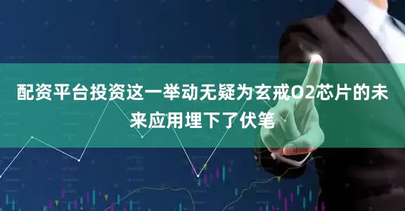 配资平台投资这一举动无疑为玄戒O2芯片的未来应用埋下了伏笔