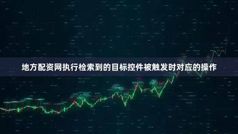 地方配资网执行检索到的目标控件被触发时对应的操作