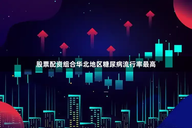 股票配资组合华北地区糖尿病流行率最高