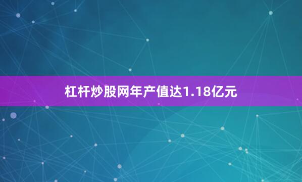 杠杆炒股网年产值达1.18亿元