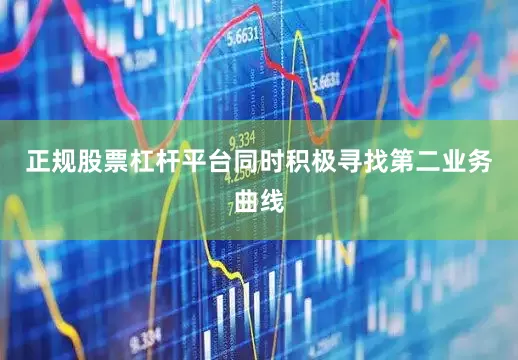 正规股票杠杆平台同时积极寻找第二业务曲线
