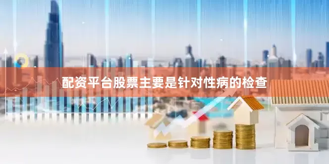 配资平台股票主要是针对性病的检查