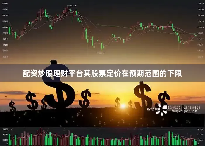 配资炒股理财平台其股票定价在预期范围的下限