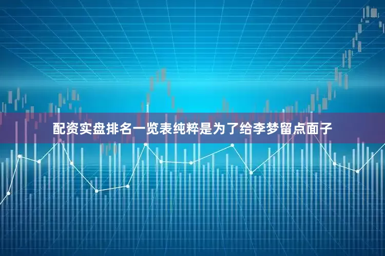 配资实盘排名一览表纯粹是为了给李梦留点面子