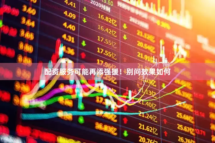 配资服务可能再添强援！别问效果如何