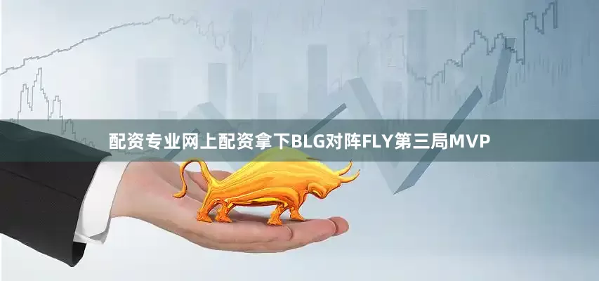 配资专业网上配资拿下BLG对阵FLY第三局MVP