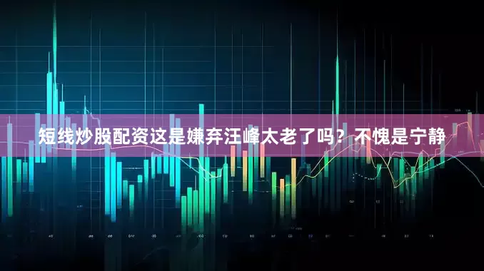 短线炒股配资这是嫌弃汪峰太老了吗？不愧是宁静