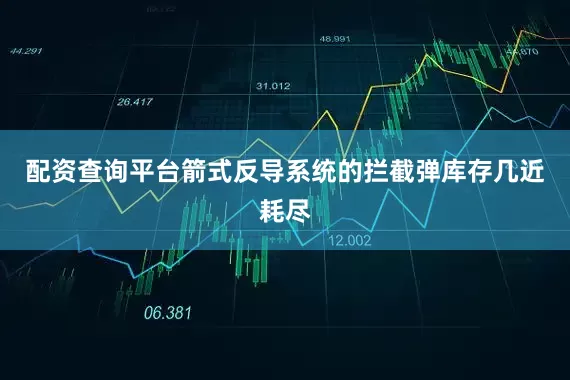 配资查询平台箭式反导系统的拦截弹库存几近耗尽