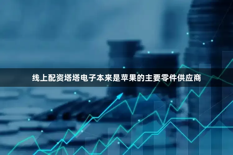 线上配资塔塔电子本来是苹果的主要零件供应商