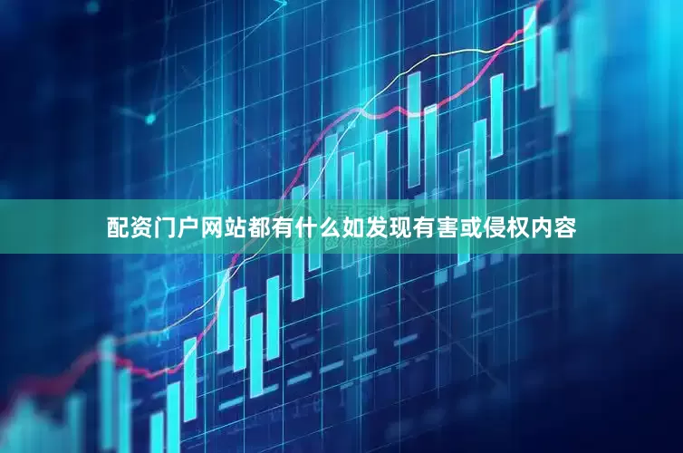 配资门户网站都有什么如发现有害或侵权内容