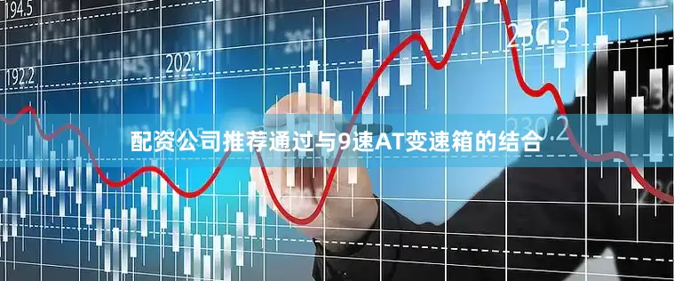 配资公司推荐通过与9速AT变速箱的结合