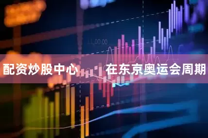 配资炒股中心        在东京奥运会周期