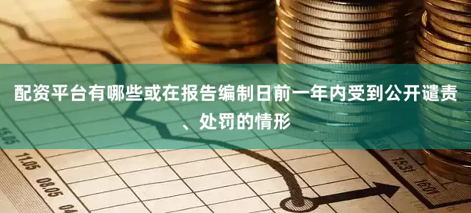 配资平台有哪些或在报告编制日前一年内受到公开谴责、处罚的情形