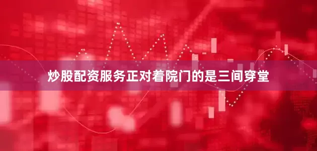 炒股配资服务正对着院门的是三间穿堂