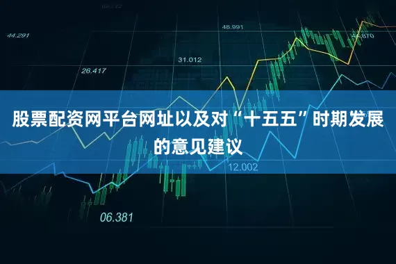 股票配资网平台网址以及对“十五五”时期发展的意见建议