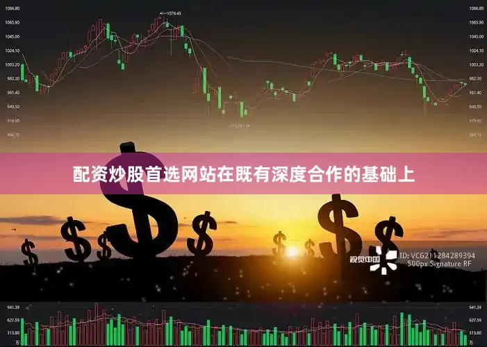 配资炒股首选网站在既有深度合作的基础上