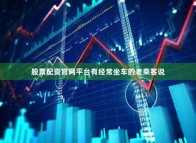 股票配资官网平台有经常坐车的老乘客说