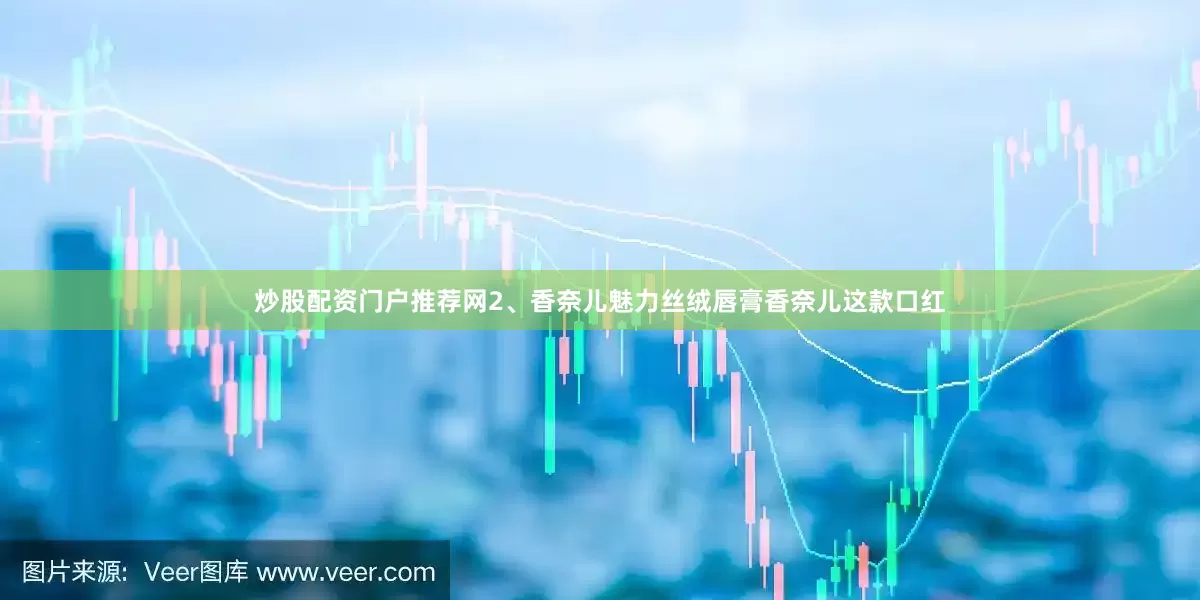 炒股配资门户推荐网2、香奈儿魅力丝绒唇膏香奈儿这款口红
