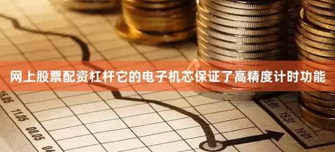 网上股票配资杠杆它的电子机芯保证了高精度计时功能