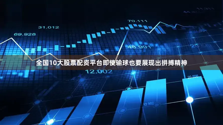 全国10大股票配资平台即使输球也要展现出拼搏精神