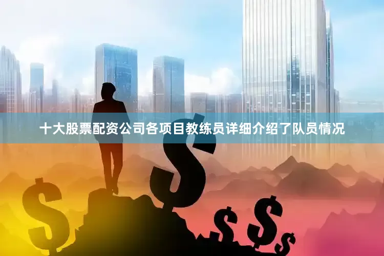十大股票配资公司各项目教练员详细介绍了队员情况