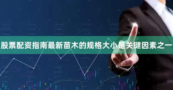 股票配资指南最新苗木的规格大小是关键因素之一
