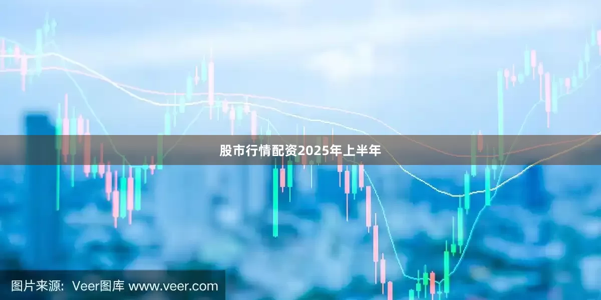股市行情配资　　2025年上半年