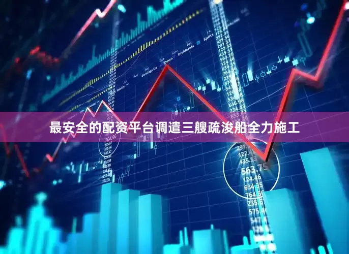 最安全的配资平台调遣三艘疏浚船全力施工
