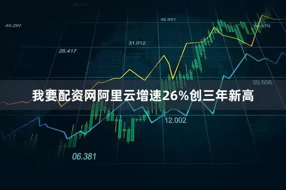 我要配资网阿里云增速26%创三年新高
