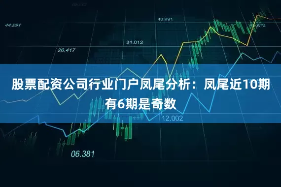 股票配资公司行业门户　　凤尾分析：凤尾近10期有6期是奇数