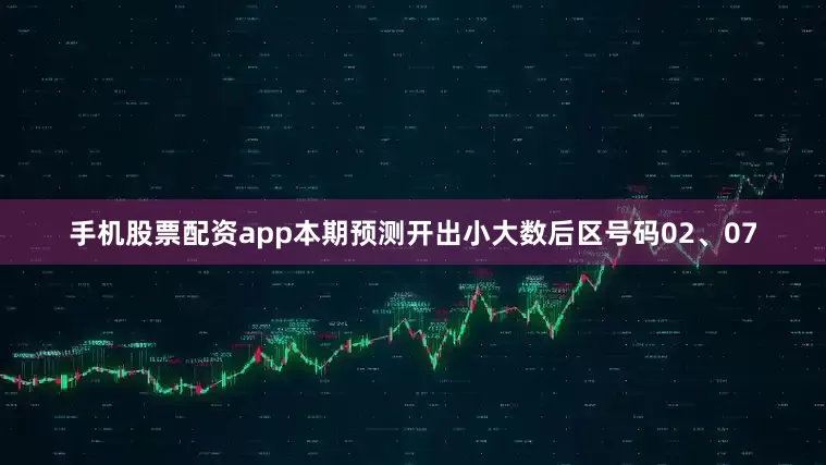 手机股票配资app本期预测开出小大数后区号码02、07