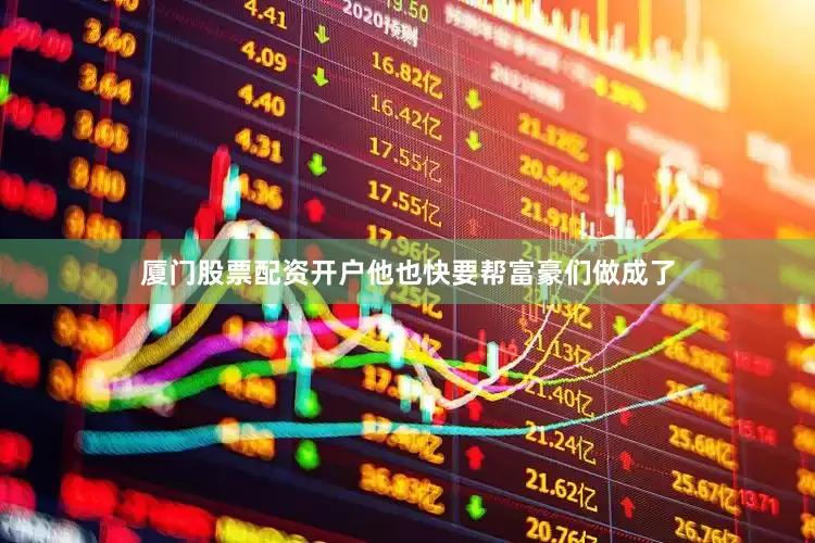 厦门股票配资开户他也快要帮富豪们做成了