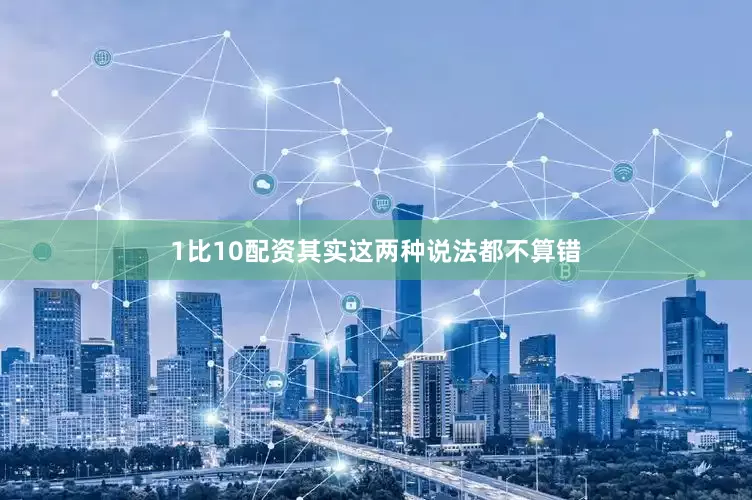 1比10配资其实这两种说法都不算错